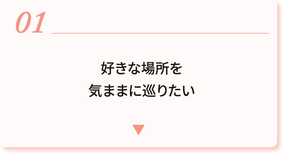 01 好きな場所を気ままにめぐりたい